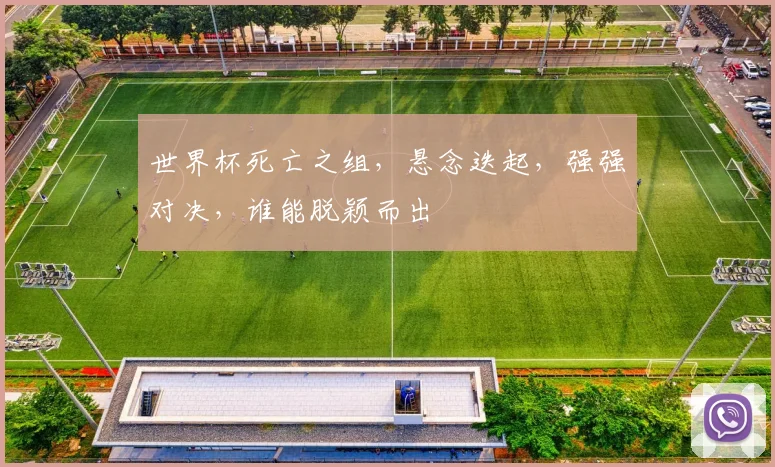 世界杯死亡之组，悬念迭起，强强对决，谁能脱颖而出
