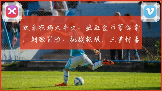 欢乐农场大丰收，疯狂金币等你拿，刺激冒险，挑战极限，三重惊喜，趣味无穷