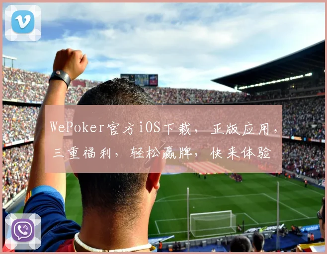 WePoker官方iOS下载，正版应用，三重福利，轻松赢牌，快来体验