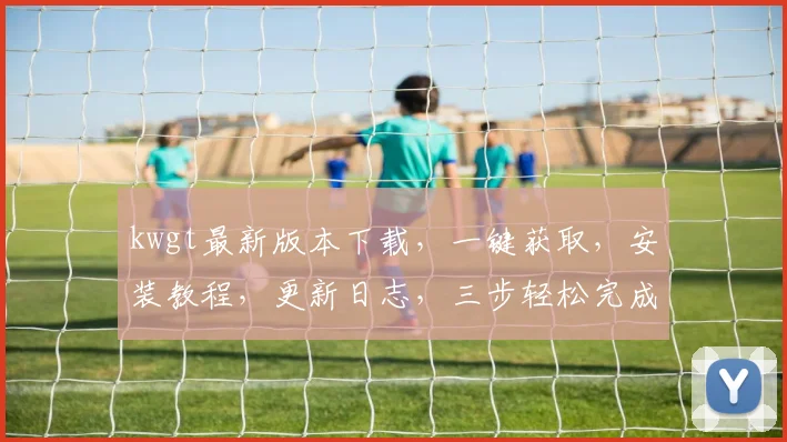 kwgt最新版本下载，一键获取，安装教程，更新日志，三步轻松完成，必备工具