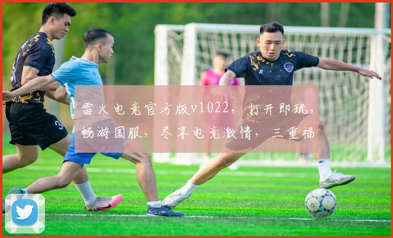 雷火电竞官方版v1022，打开即玩，畅游国服，尽享电竞激情，三重福利等你来